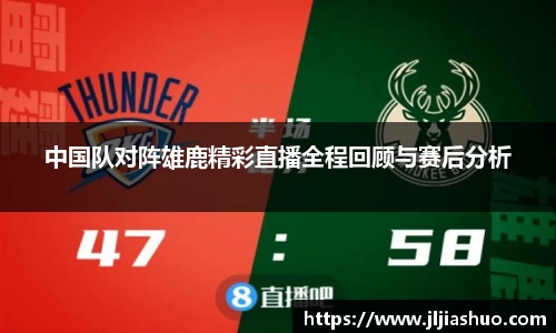 中国队对阵雄鹿精彩直播全程回顾与赛后分析