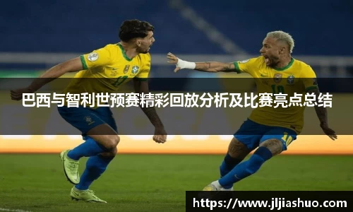 巴西与智利世预赛精彩回放分析及比赛亮点总结