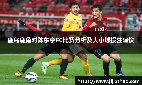 鹿岛鹿角对阵东京FC比赛分析及大小球投注建议